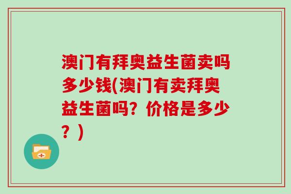澳门有拜奥益生菌卖吗多少钱(澳门有卖拜奥益生菌吗？价格是多少？)
