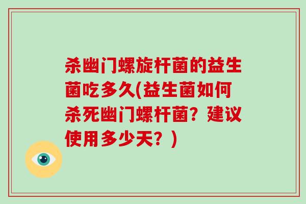 杀幽门螺旋杆菌的益生菌吃多久(益生菌如何杀死幽门螺杆菌？建议使用多少天？)