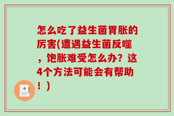 怎么吃了益生菌胃胀的厉害(遭遇益生菌反噬，饱胀难受怎么办？这4个方法可能会有帮助！)