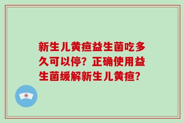 新生儿黄疸益生菌吃多久可以停？正确使用益生菌缓解新生儿黄疸？
