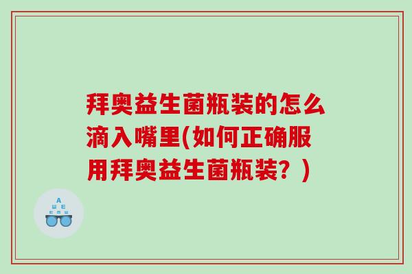 拜奥益生菌瓶装的怎么滴入嘴里(如何正确服用拜奥益生菌瓶装？)