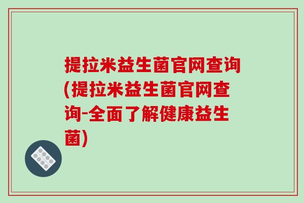 提拉米益生菌官网查询(提拉米益生菌官网查询-全面了解健康益生菌)
