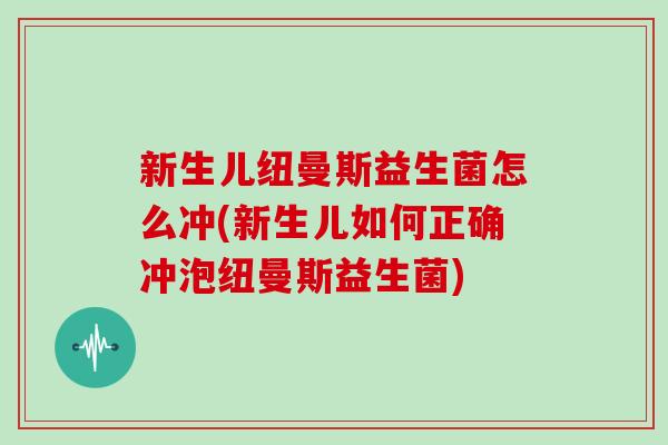 新生儿纽曼斯益生菌怎么冲(新生儿如何正确冲泡纽曼斯益生菌)