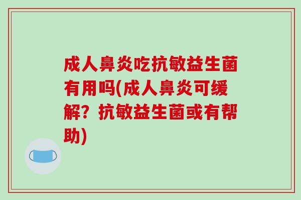 成人鼻炎吃抗敏益生菌有用吗(成人鼻炎可缓解？抗敏益生菌或有帮助)