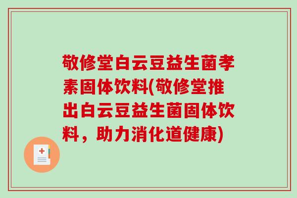 敬修堂白云豆益生菌孝素固体饮料(敬修堂推出白云豆益生菌固体饮料，助力消化道健康)