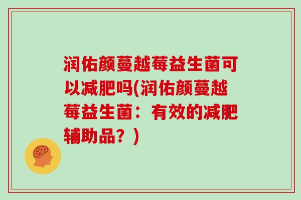 润佑颜蔓越莓益生菌可以减肥吗(润佑颜蔓越莓益生菌：有效的减肥辅助品？)