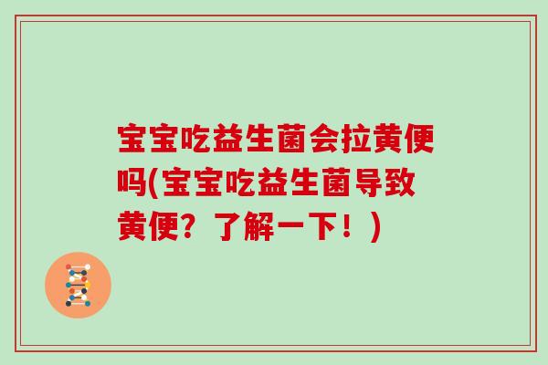 宝宝吃益生菌会拉黄便吗(宝宝吃益生菌导致黄便？了解一下！)