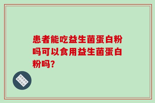 患者能吃益生菌蛋白粉吗可以食用益生菌蛋白粉吗？