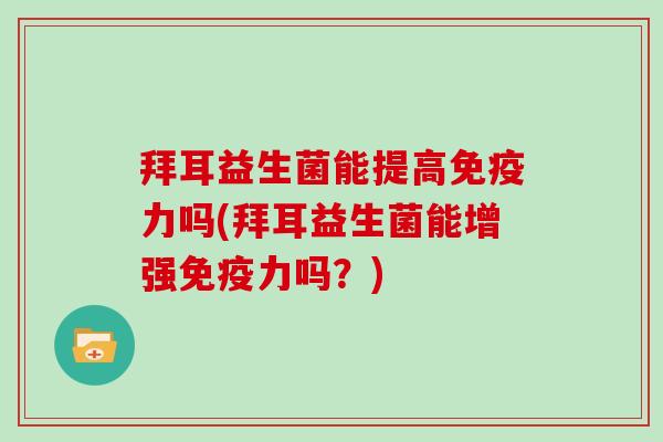 拜耳益生菌能提高力吗(拜耳益生菌能增强力吗？)