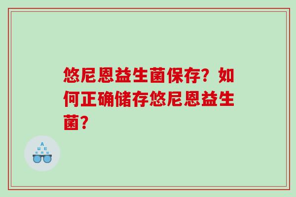 悠尼恩益生菌保存？如何正确储存悠尼恩益生菌？