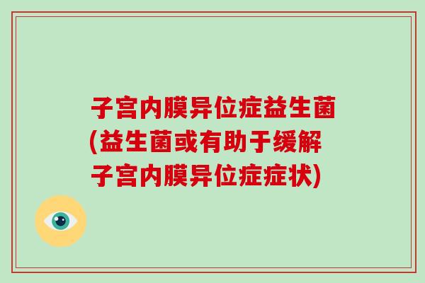 子宫内膜异位症益生菌(益生菌或有助于缓解子宫内膜异位症症状)