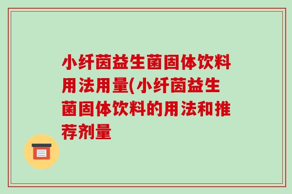 小纤茵益生菌固体饮料用法用量(小纤茵益生菌固体饮料的用法和推荐剂量