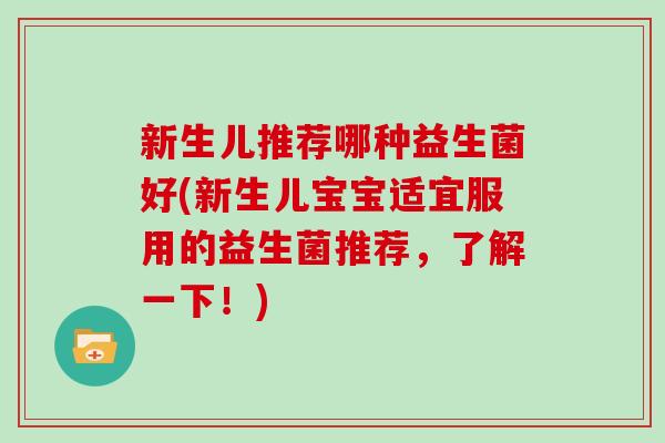 新生儿推荐哪种益生菌好(新生儿宝宝适宜服用的益生菌推荐，了解一下！)