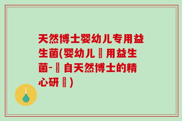 天然博士婴幼儿专用益生菌(婴幼儿專用益生菌-來自天然博士的精心研發)