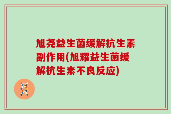 旭尧益生菌缓解抗生素副作用(旭耀益生菌缓解抗生素不良反应)
