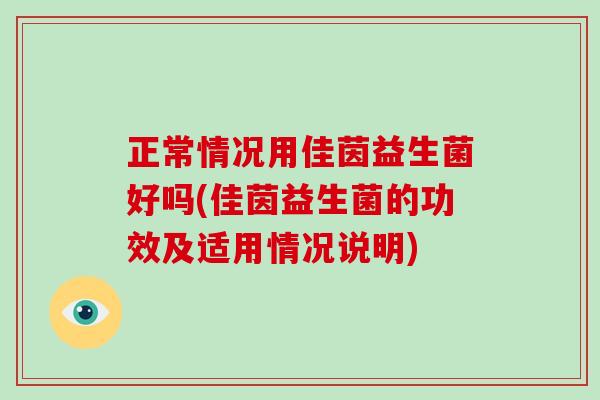 正常情况用佳茵益生菌好吗(佳茵益生菌的功效及适用情况说明)
