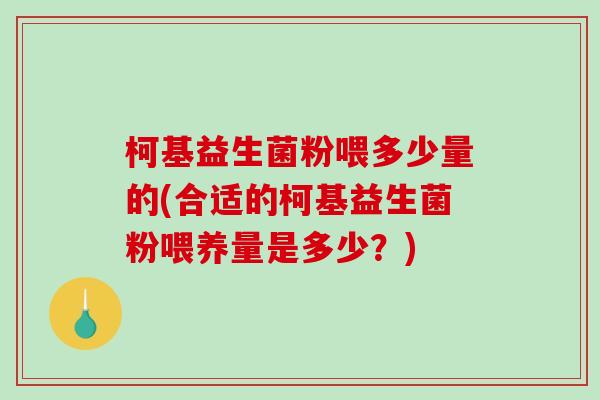 柯基益生菌粉喂多少量的(合适的柯基益生菌粉喂养量是多少？)