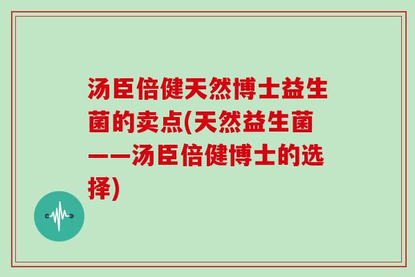 汤臣倍健天然博士益生菌的卖点(天然益生菌——汤臣倍健博士的选择)