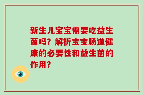 新生儿宝宝需要吃益生菌吗？解析宝宝肠道健康的必要性和益生菌的作用？