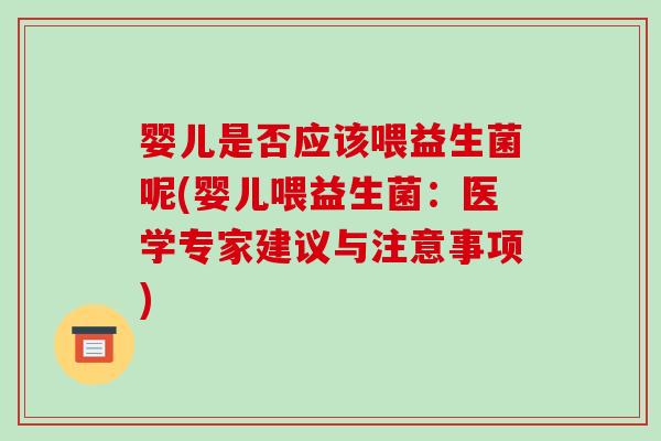 婴儿是否应该喂益生菌呢(婴儿喂益生菌：医学专家建议与注意事项)