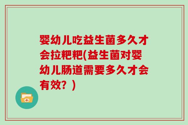 婴幼儿吃益生菌多久才会拉粑粑(益生菌对婴幼儿肠道需要多久才会有效？)