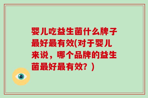 婴儿吃益生菌什么牌子最好最有效(对于婴儿来说，哪个品牌的益生菌最好最有效？)