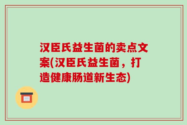 汉臣氏益生菌的卖点文案(汉臣氏益生菌，打造健康肠道新生态)