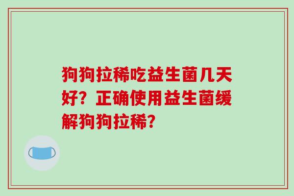狗狗拉稀吃益生菌几天好？正确使用益生菌缓解狗狗拉稀？