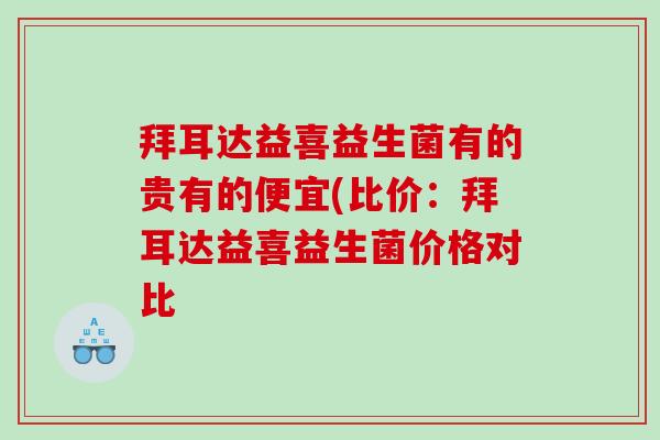 拜耳达益喜益生菌有的贵有的便宜(比价：拜耳达益喜益生菌价格对比