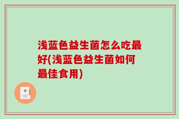 浅蓝色益生菌怎么吃最好(浅蓝色益生菌如何最佳食用)