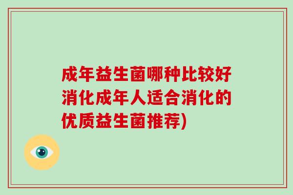 成年益生菌哪种比较好消化成年人适合消化的优质益生菌推荐)