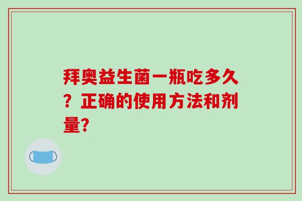 拜奥益生菌一瓶吃多久？正确的使用方法和剂量？