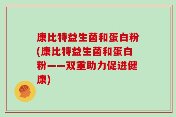 康比特益生菌和蛋白粉(康比特益生菌和蛋白粉——双重助力促进健康)