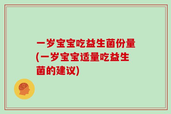 一岁宝宝吃益生菌份量(一岁宝宝适量吃益生菌的建议)