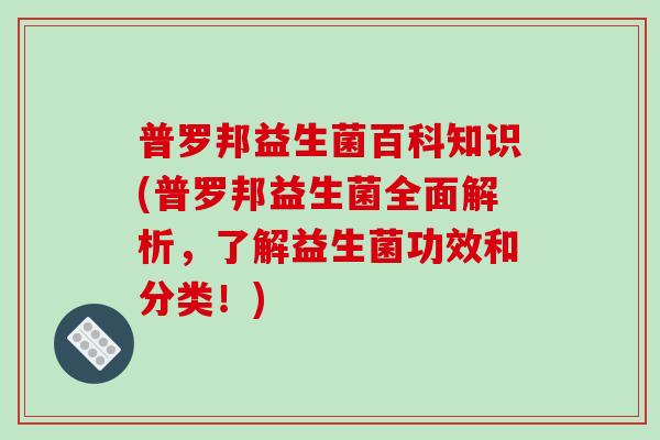 普罗邦益生菌百科知识(普罗邦益生菌全面解析，了解益生菌功效和分类！)