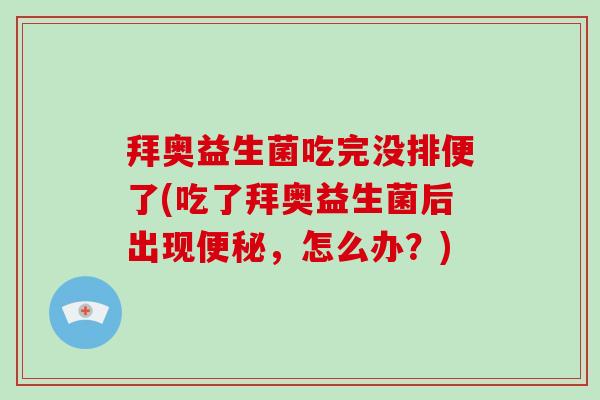 拜奥益生菌吃完没排便了(吃了拜奥益生菌后出现便秘，怎么办？)