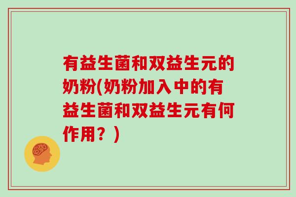 有益生菌和双益生元的奶粉(奶粉加入中的有益生菌和双益生元有何作用？)