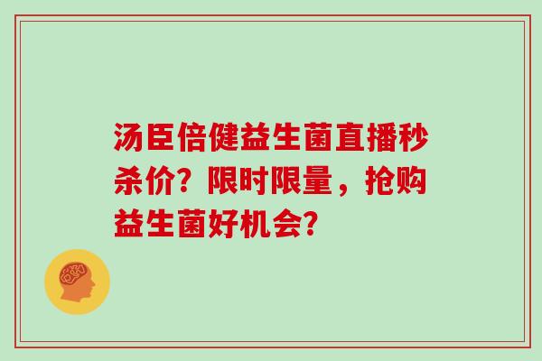 汤臣倍健益生菌直播秒杀价？限时限量，抢购益生菌好机会？