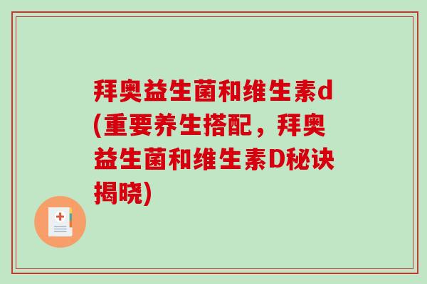 拜奥益生菌和维生素d(重要养生搭配,拜奥益生菌和维生素D秘诀揭晓) 拜奥益生菌和维生素d(重要养生搭配,拜奥益生菌和维生素D秘诀揭晓)