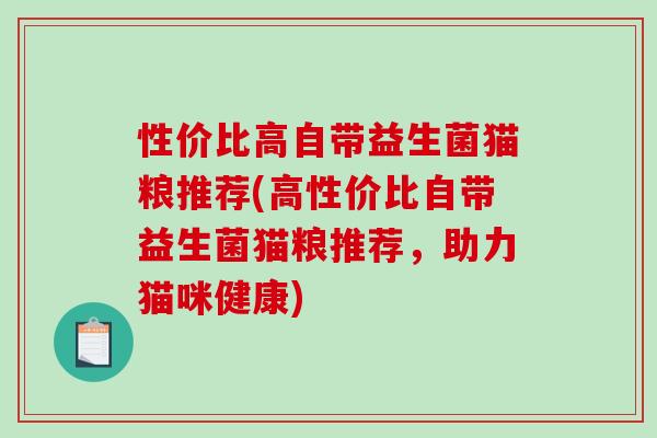 性价比高自带益生菌猫粮推荐(高性价比自带益生菌猫粮推荐，助力猫咪健康)