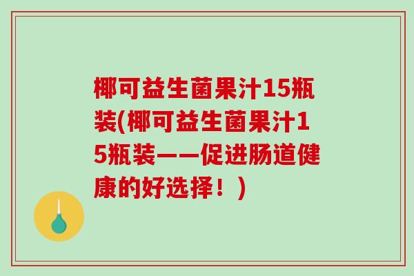 椰可益生菌果汁15瓶装(椰可益生菌果汁15瓶装——促进肠道健康的好选择！)