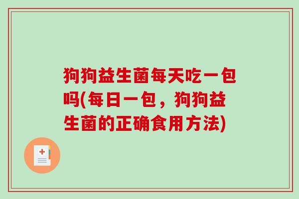 狗狗益生菌每天吃一包吗(每日一包，狗狗益生菌的正确食用方法)