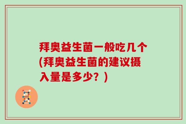 拜奥益生菌一般吃几个(拜奥益生菌的建议摄入量是多少？)