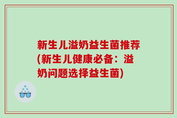 新生儿溢奶益生菌推荐(新生儿健康必备：溢奶问题选择益生菌)