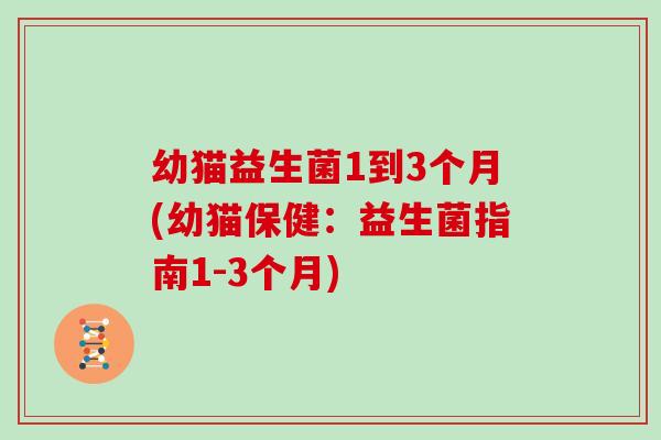幼猫益生菌1到3个月(幼猫保健：益生菌指南1-3个月)