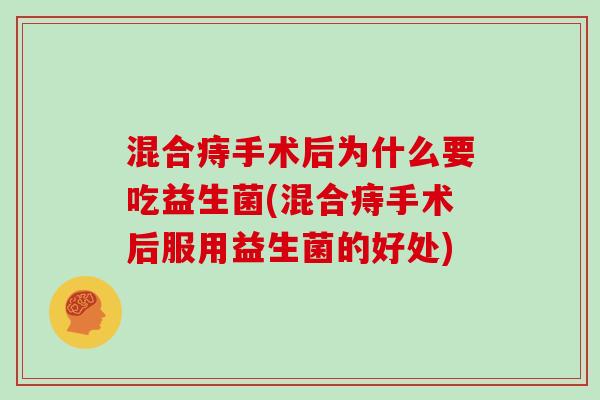 混合痔手术后为什么要吃益生菌(混合痔手术后服用益生菌的好处) 混合痔手术后为什么要吃益生菌(混合痔手术后服用益生菌的好处)