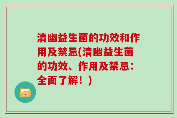 清幽益生菌的功效和作用及禁忌(清幽益生菌的功效、作用及禁忌:全面了解!) 清幽益生菌的功效和作用及禁忌(清幽益生菌的功效、作用及禁忌:全面了解!)