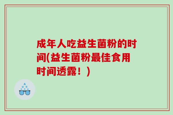 成年人吃益生菌粉的时间(益生菌粉最佳食用时间透露！)