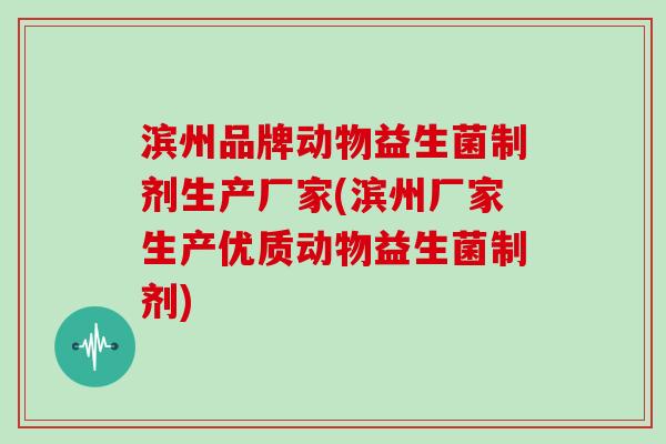 滨州品牌动物益生菌制剂生产厂家(滨州厂家生产优质动物益生菌制剂) 滨州品牌动物益生菌制剂生产厂家(滨州厂家生产优质动物益生菌制剂)