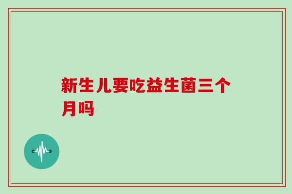新生儿要吃益生菌三个月吗